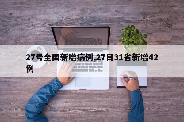 27号全国新增病例,27日31省新增42例