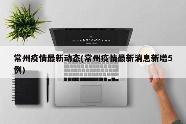 常州疫情最新动态(常州疫情最新消息新增5例)