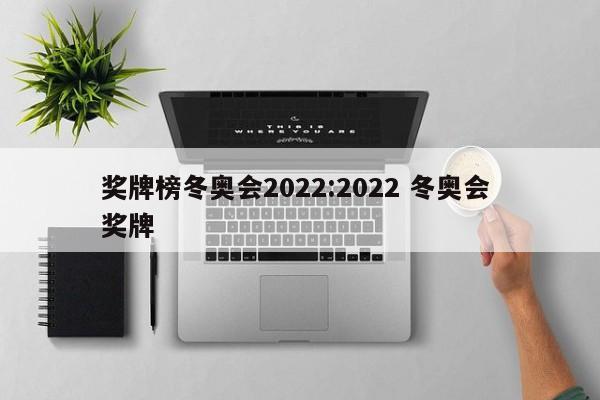 奖牌榜冬奥会2022:2022 冬奥会 奖牌