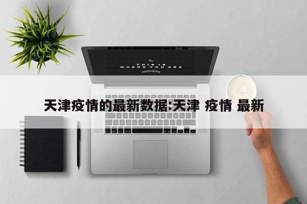 天津疫情的最新数据:天津 疫情 最新