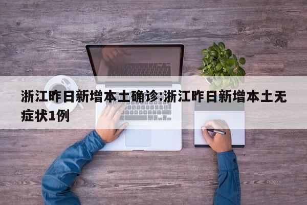 浙江昨日新增本土确诊:浙江昨日新增本土无症状1例
