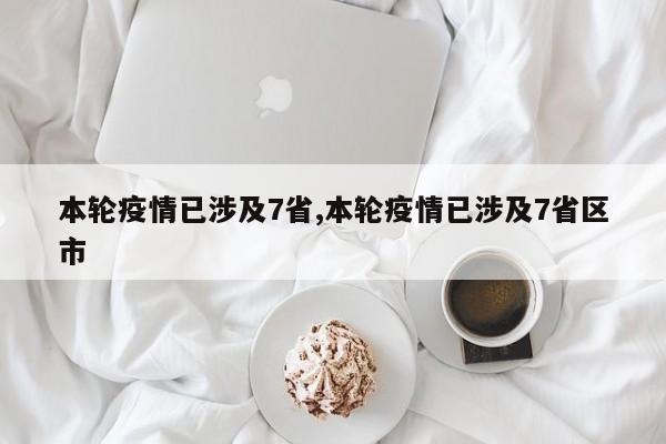 本轮疫情已涉及7省,本轮疫情已涉及7省区市