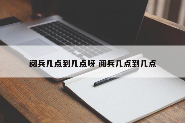 阅兵几点到几点呀 阅兵几点到几点