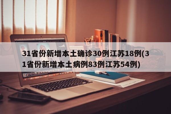 31省份新增本土确诊30例江苏18例(31省份新增本土病例83例江苏54例)