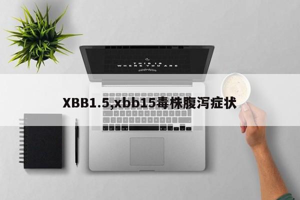 XBB1.5,xbb15毒株腹泻症状