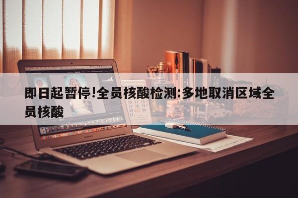 即日起暂停!全员核酸检测:多地取消区域全员核酸