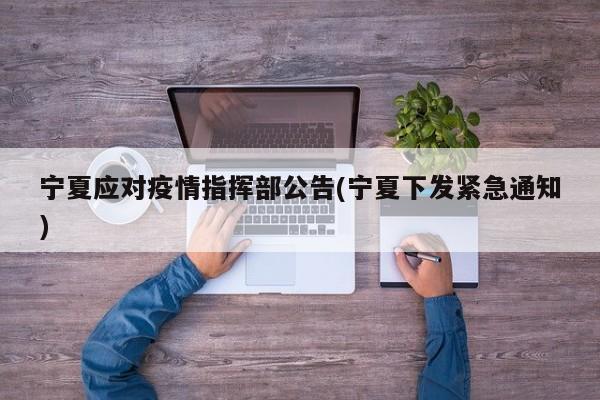 宁夏应对疫情指挥部公告(宁夏下发紧急通知)