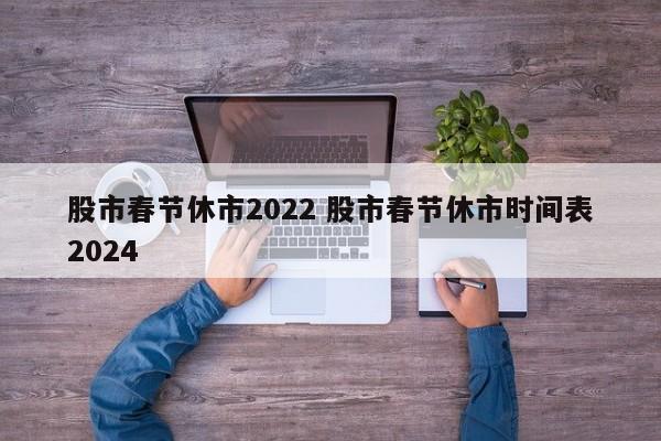 股市春节休市2022 股市春节休市时间表2024