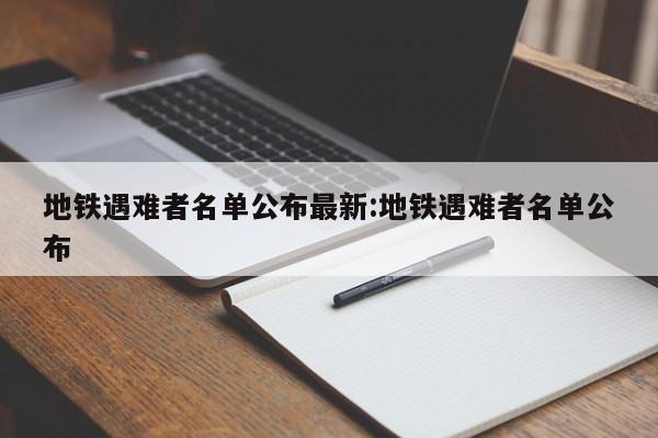 地铁遇难者名单公布最新:地铁遇难者名单公布