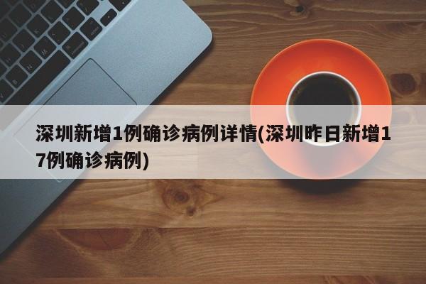 深圳新增1例确诊病例详情(深圳昨日新增17例确诊病例)