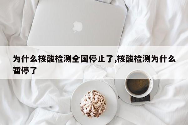 为什么核酸检测全国停止了,核酸检测为什么暂停了