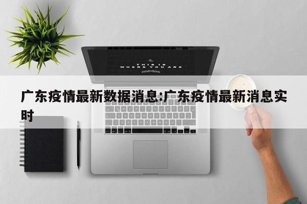 广东疫情最新数据消息:广东疫情最新消息实时