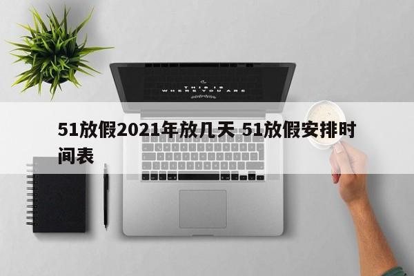 51放假2021年放几天 51放假安排时间表
