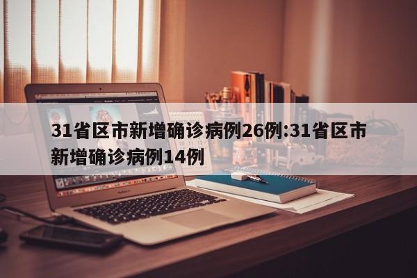 31省区市新增确诊病例26例:31省区市新增确诊病例14例